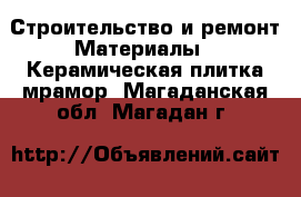 Строительство и ремонт Материалы - Керамическая плитка,мрамор. Магаданская обл.,Магадан г.